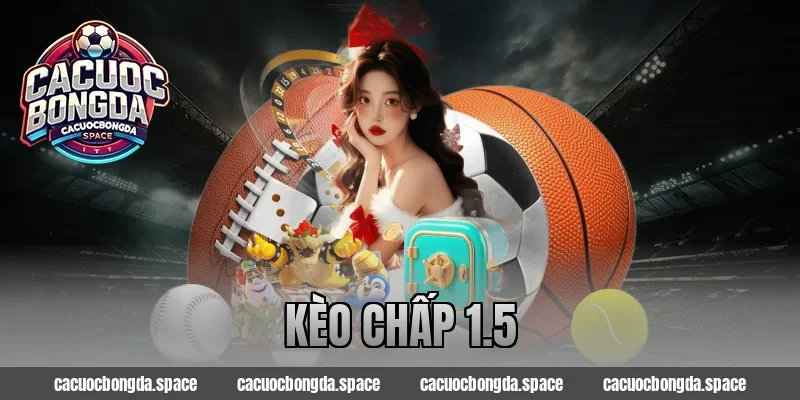 Kèo Chấp 1.5 – Phân Tích Chi Tiết, Chốt Kèo Chuẩn Từng Trận