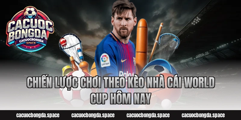 Chiến lược chơi theo Kèo Nhà Cái World Cup Hôm Nay