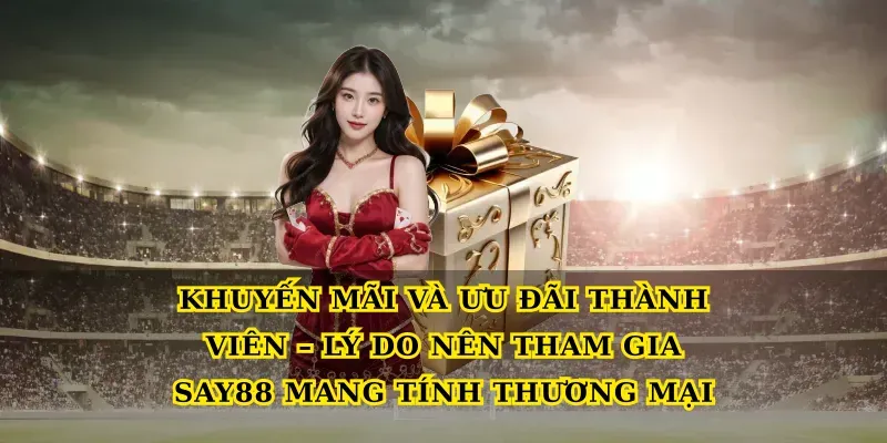 Khuyến mãi và ưu đãi thành viên – Lý do nên tham gia Say88 mang tính thương mại